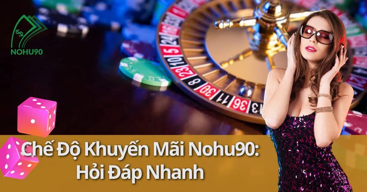 Chế Độ Khuyến Mãi Nohu90: Hỏi Đáp Nhanh 1 khuyến mãi Nohu90