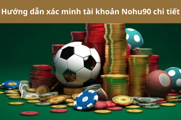 Quy Trình Xác Minh Tài Khoản Nohu90 3 Quy Trình Xác Minh Tài Khoản Nohu90